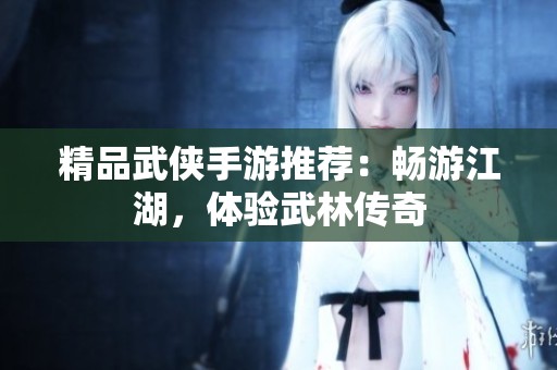 精品武侠手游推荐：畅游江湖，体验武林传奇