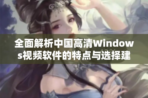 全面解析中国高清Windows视频软件的特点与选择建议