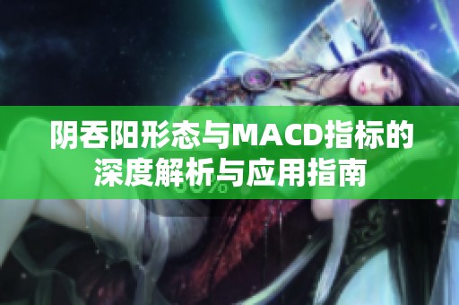 阴吞阳形态与MACD指标的深度解析与应用指南