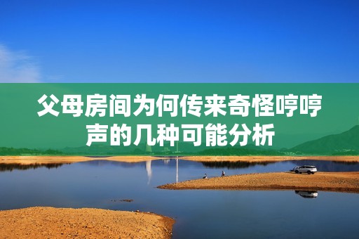 父母房间为何传来奇怪哼哼声的几种可能分析
