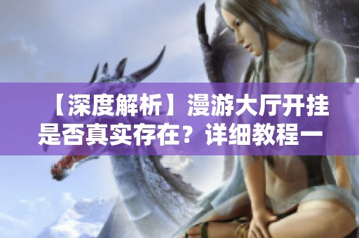 【深度解析】漫游大厅开挂是否真实存在？详细教程一览
