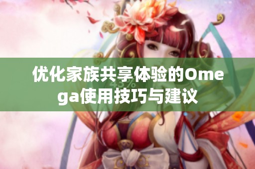 优化家族共享体验的Omega使用技巧与建议