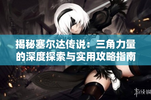 揭秘塞尔达传说：三角力量的深度探索与实用攻略指南