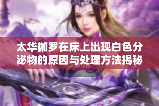 太华伽罗在床上出现白色分泌物的原因与处理方法揭秘