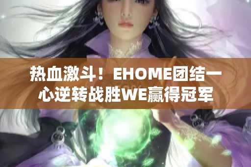 热血激斗！EHOME团结一心逆转战胜WE赢得冠军