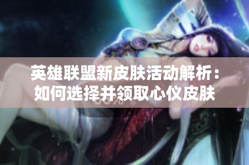 英雄联盟新皮肤活动解析：如何选择并领取心仪皮肤