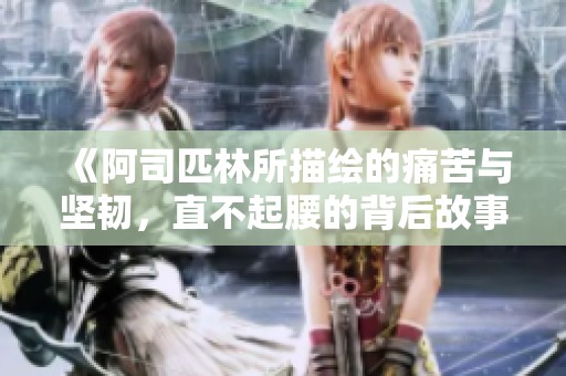 《阿司匹林所描绘的痛苦与坚韧，直不起腰的背后故事》