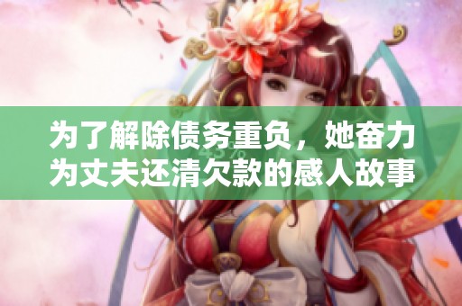 为了解除债务重负，她奋力为丈夫还清欠款的感人故事