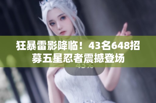 狂暴雷影降临！43名648招募五星忍者震撼登场