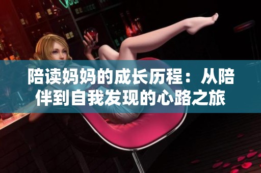 陪读妈妈的成长历程：从陪伴到自我发现的心路之旅