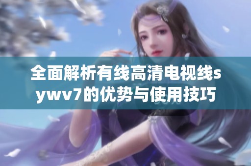 全面解析有线高清电视线sywv7的优势与使用技巧