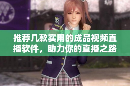 推荐几款实用的成品视频直播软件，助力你的直播之路