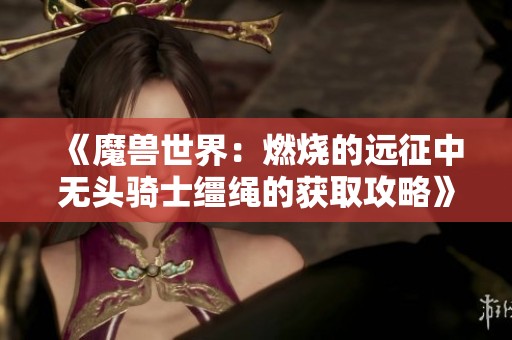 《魔兽世界：燃烧的远征中无头骑士缰绳的获取攻略》
