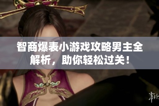 智商爆表小游戏攻略男主全解析，助你轻松过关！