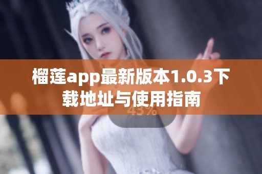 榴莲app最新版本1.0.3下载地址与使用指南