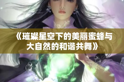 《璀璨星空下的美丽蜜蜂与大自然的和谐共舞》