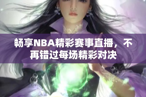 畅享NBA精彩赛事直播，不再错过每场精彩对决