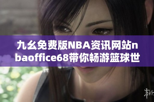 九幺免费版NBA资讯网站nbaoffice68带你畅游篮球世界