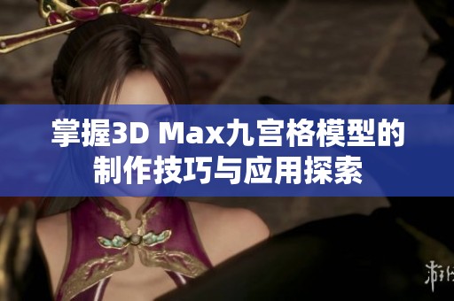 掌握3D Max九宫格模型的制作技巧与应用探索