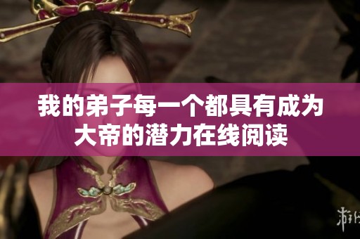 我的弟子每一个都具有成为大帝的潜力在线阅读