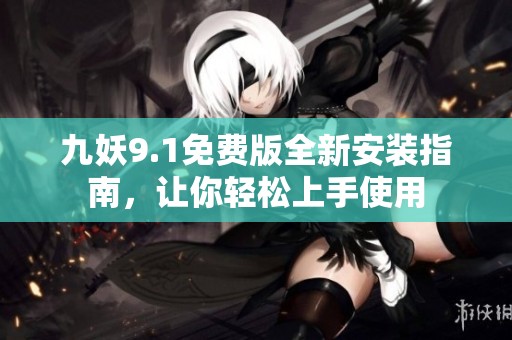 九妖9.1免费版全新安装指南，让你轻松上手使用