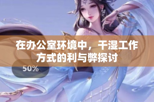 在办公室环境中，干湿工作方式的利与弊探讨