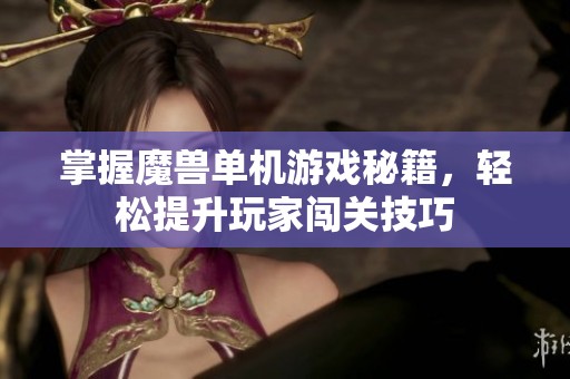 掌握魔兽单机游戏秘籍，轻松提升玩家闯关技巧