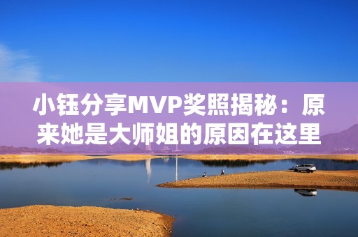 小钰分享MVP奖照揭秘：原来她是大师姐的原因在这里