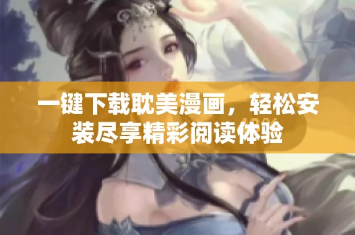 一键下载耽美漫画，轻松安装尽享精彩阅读体验