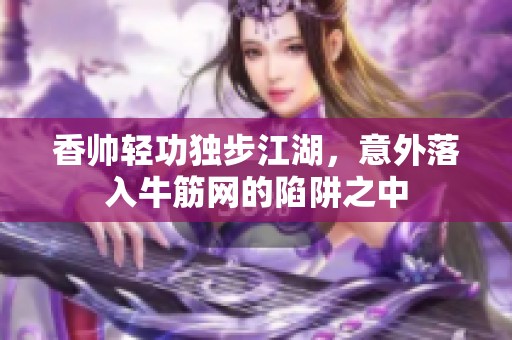 香帅轻功独步江湖，意外落入牛筋网的陷阱之中