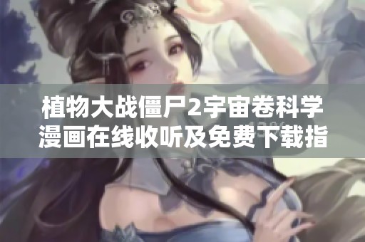 植物大战僵尸2宇宙卷科学漫画在线收听及免费下载指南