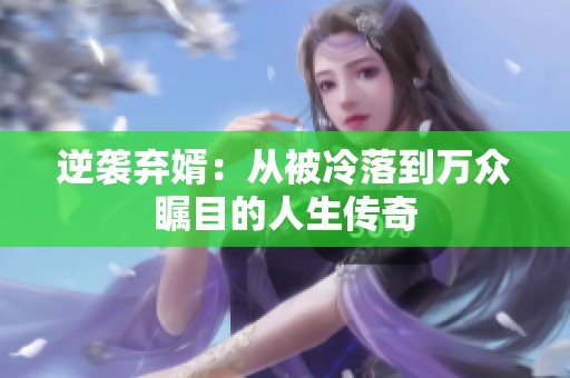 逆袭弃婿：从被冷落到万众瞩目的人生传奇