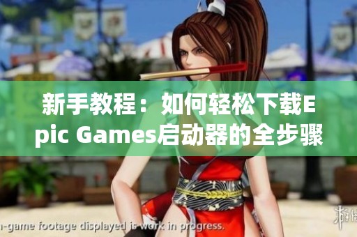 新手教程：如何轻松下载Epic Games启动器的全步骤介绍