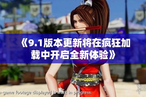 《9.1版本更新将在疯狂加载中开启全新体验》