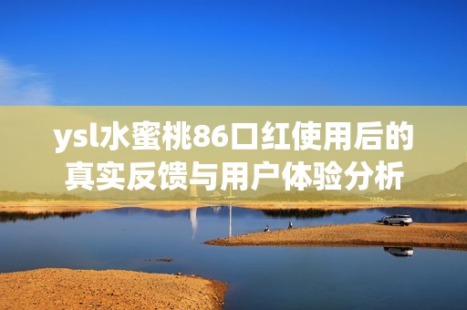 ysl水蜜桃86口红使用后的真实反馈与用户体验分析