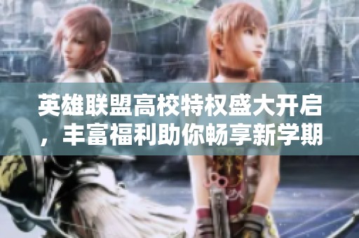 英雄联盟高校特权盛大开启，丰富福利助你畅享新学期