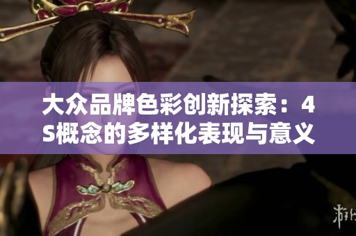大众品牌色彩创新探索：4S概念的多样化表现与意义分析