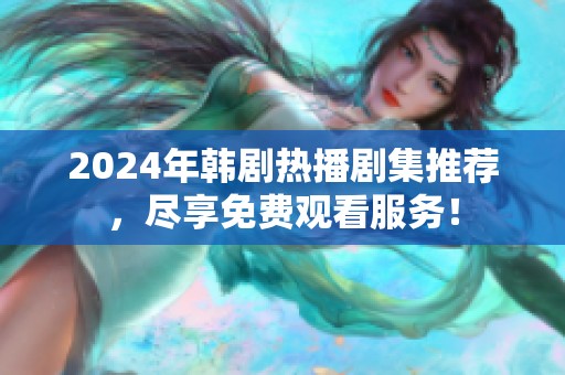 2024年韩剧热播剧集推荐，尽享免费观看服务！