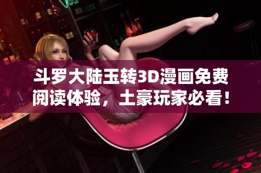 斗罗大陆玉转3D漫画免费阅读体验，土豪玩家必看！