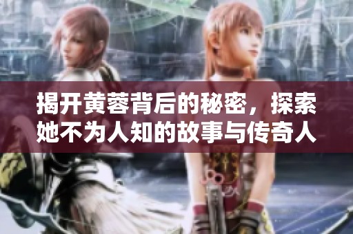 揭开黄蓉背后的秘密，探索她不为人知的故事与传奇人生