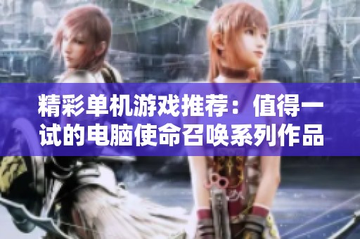 精彩单机游戏推荐：值得一试的电脑使命召唤系列作品