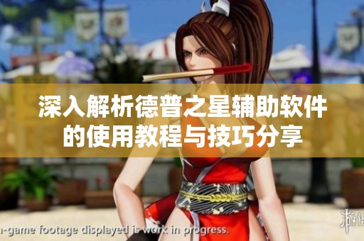 深入解析德普之星辅助软件的使用教程与技巧分享