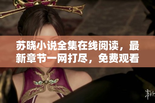 苏晓小说全集在线阅读，最新章节一网打尽，免费观看