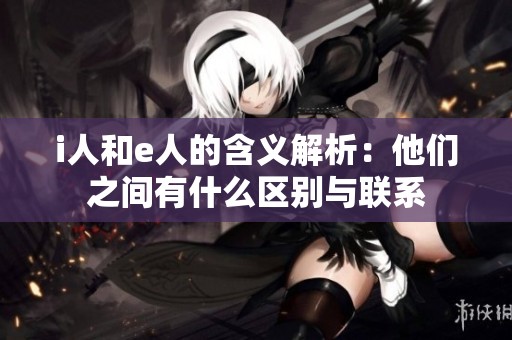 i人和e人的含义解析：他们之间有什么区别与联系