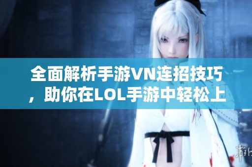 全面解析手游VN连招技巧，助你在LOL手游中轻松上分