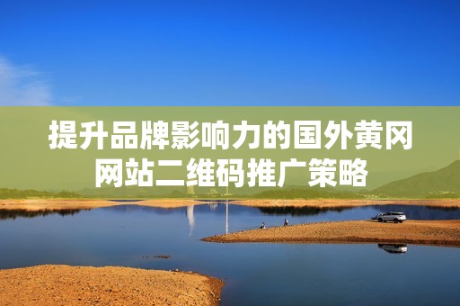 提升品牌影响力的国外黄冈网站二维码推广策略