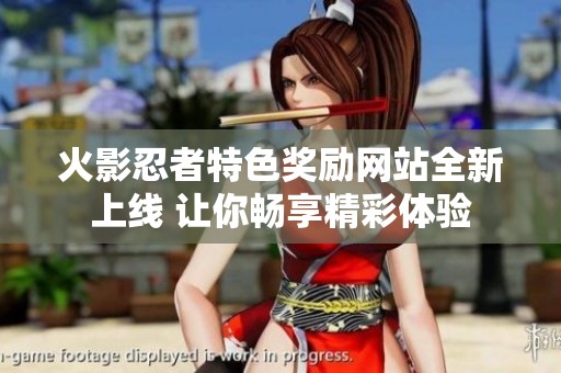 火影忍者特色奖励网站全新上线 让你畅享精彩体验