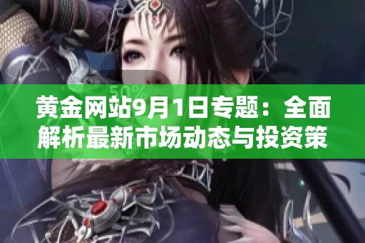 黄金网站9月1日专题：全面解析最新市场动态与投资策略