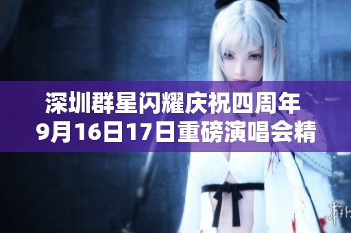 深圳群星闪耀庆祝四周年 9月16日17日重磅演唱会精彩不断