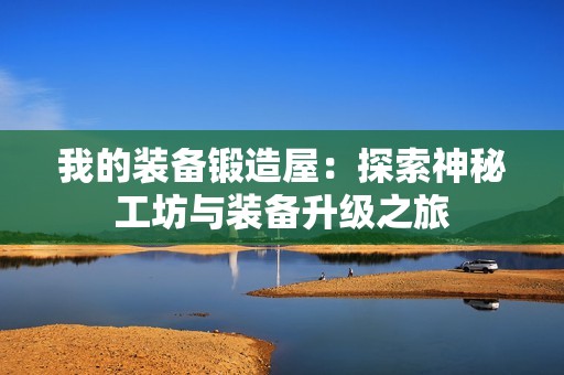 我的装备锻造屋：探索神秘工坊与装备升级之旅